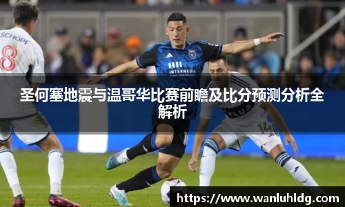 圣何塞地震与温哥华比赛前瞻及比分预测分析全解析