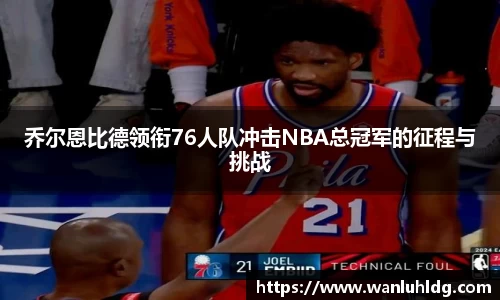 乔尔恩比德领衔76人队冲击NBA总冠军的征程与挑战